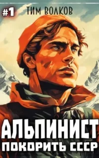 Альпинист. Покорить СССР. Книга 1 - Тим Волков