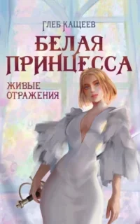 Живые отражения 2. Белая принцесса - Глеб Кащеев