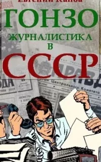 Не читайте советских газет 2. Гонзо-журналистика в СССР - Евгений Капба
