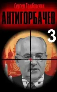 Анти-Горбачев. Книга 3 - Сергей Тамбовский