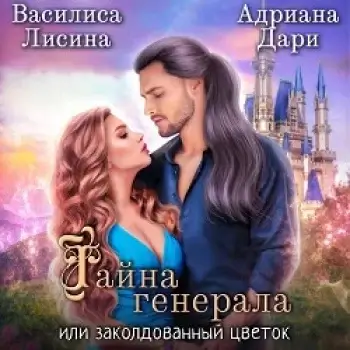 Тайна генерала, или заколдованный цветок - Адриана Дари, Василиса Лисина
