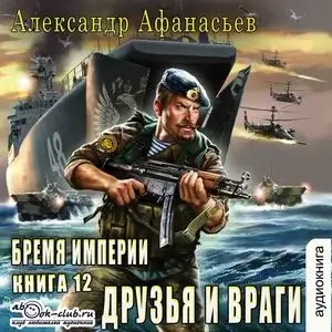 Бремя империи 12. Друзья и враги - Александр Афанасьев
