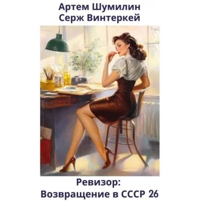 Ревизор: возвращение в СССР. Книга 26 - Серж Винтеркей, Артем Шумилин
