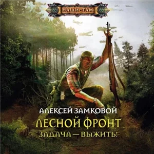 Лесной фронт 1. Задача — выжить! - Алексей Замковой