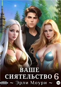 Ваше Сиятельство. Книга 6 - Эрли Моури