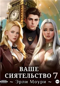 Ваше Сиятельство. Книга 7 - Эрли Моури
