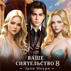 Ваше Сиятельство. Книга 8 - Эрли Моури