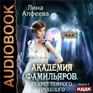 Академия фамильяров 3. Секрет темного прошлого - Лина Алфеева