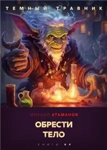 Темный Травник 4. Обрести Тело - Михаил Атаманов