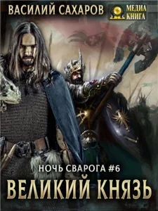Ночь Сварога 6. Великий князь - Василий Сахаров
