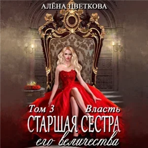 Старшая сестра его величества 3. Власть - Алёна Цветкова
