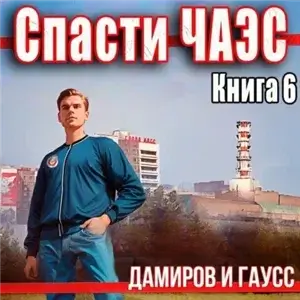 Спасти ЧАЭС: 1985. Книга 6 -  Максим Гаусс, Рафаэль Дамиров