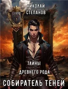 Собиратель Теней 4. Тайны древнего рода - Николай Степанов