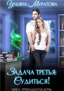 Тринадцатая дочь 3. Задача третья: судиться! - Ульяна Муратова