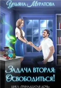 Тринадцатая дочь 2. Задача вторая: освободиться! - Ульяна Муратова