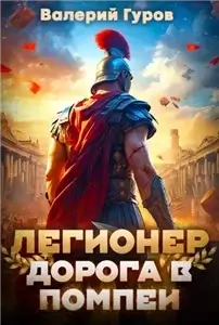 Древний Рим 1. Легионер. Дорога в Помпеи - Валерий Гуров