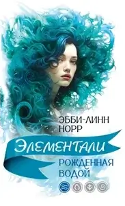 Элементали 1. Рожденная водой - Эбби-Линн Норр