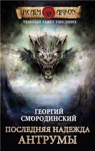 Тёмный Завет Ушедших 4. Последняя надежда Антрумы - Георгий Смородинский