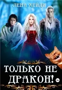 Только не дракон! - Лена Хейди