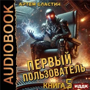 Первый пользователь. Книга 5 - Артем Сластин