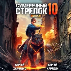 Сумеречный стрелок. Книга 10. Финал - Сергей Карелин, Сергей Харченко, Андрей Финагин