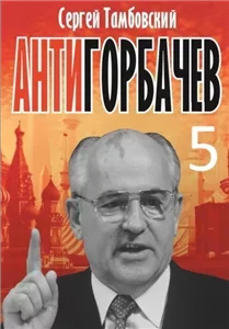 Анти-Горбачев. Книга 5 - Сергей Тамбовский