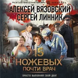Пятнадцать ножевых 3. Почти врач - Алексей Вязовский, Сергей Линник