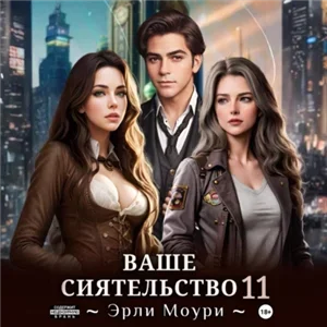 Ваше Сиятельство. Книга 11 - Эрли Моури