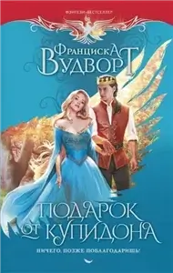 Подарок от Купидона. Ничего, позже поблагодаришь! - Франциска Вудворт