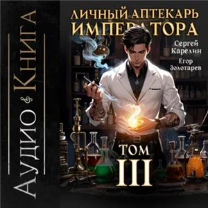 Личный аптекарь императора. Книга 3 - Сергей Карелин, Егор Золотарев