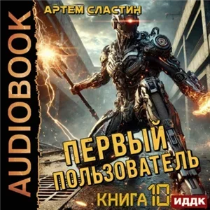 Первый пользователь. Книга 10 - Артем Сластин