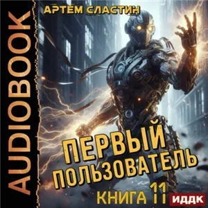 Первый пользователь. Книга 11 - Артем Сластин
