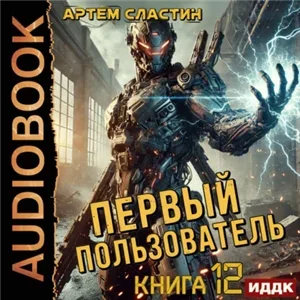 Первый пользователь. Книга 12 - Артем Сластин