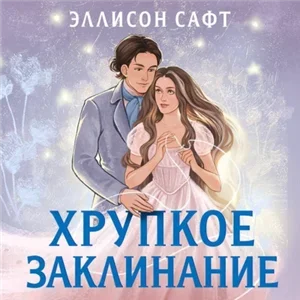 Хрупкое заклинание - Эллисон Сафт