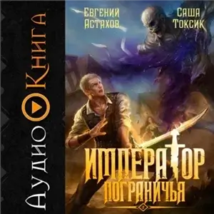 Император Пограничья. Книга 2 - Саша Токсик, Евгений Астахов