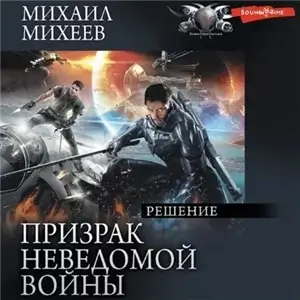Призрак неведомой войны. Книга 3. Решение - Михаил Михеев