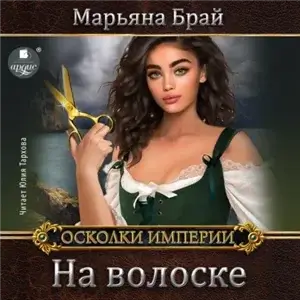 Осколки Империи. На волоске - Марьяна Брай