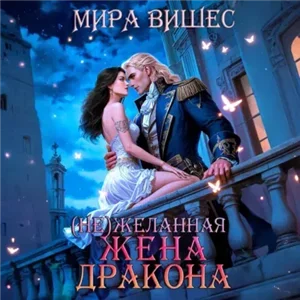 (Не)желанная 2. (Не)желанная жена дракона - Мира Вишес