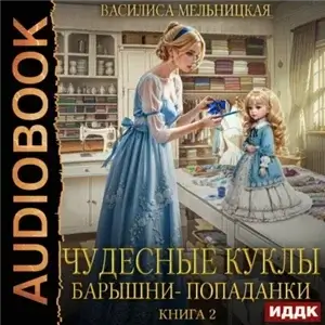 Бастарды Великого. Чудесные куклы барышни-попаданки. Книга 2 - Василиса Мельницкая
