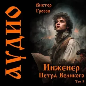 Инженер Петра Великого. Книга 3 - Виктор Гросов